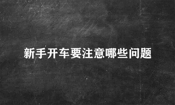 新手开车要注意哪些问题
