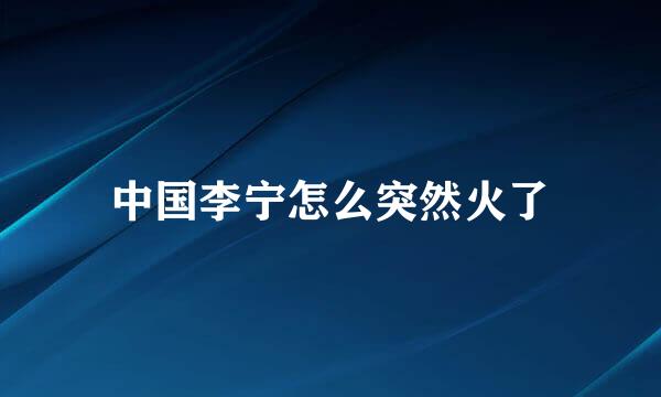 中国李宁怎么突然火了