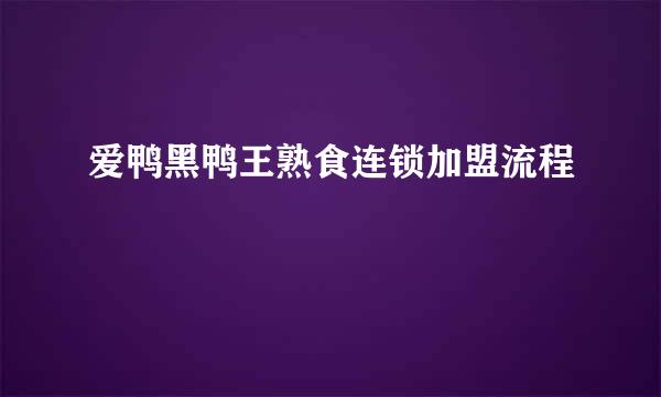 爱鸭黑鸭王熟食连锁加盟流程