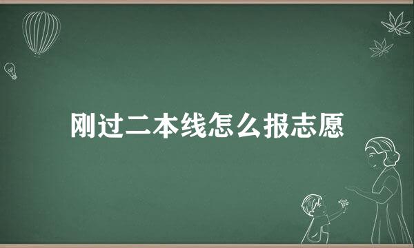 刚过二本线怎么报志愿