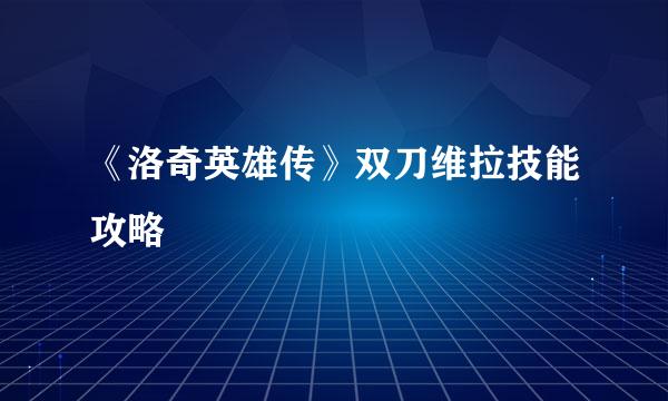 《洛奇英雄传》双刀维拉技能攻略