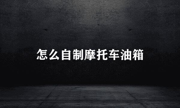 怎么自制摩托车油箱