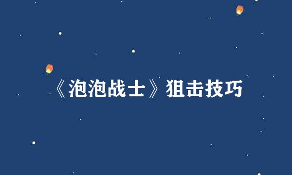 《泡泡战士》狙击技巧