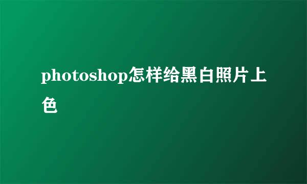 photoshop怎样给黑白照片上色