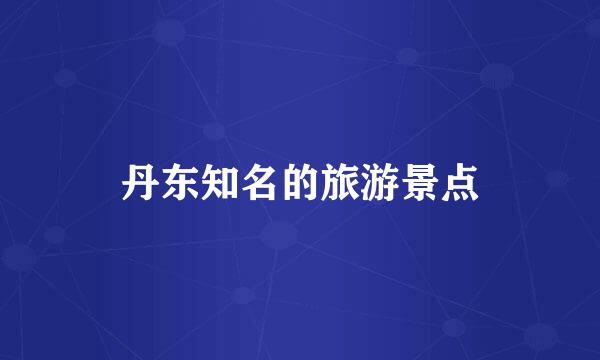 丹东知名的旅游景点