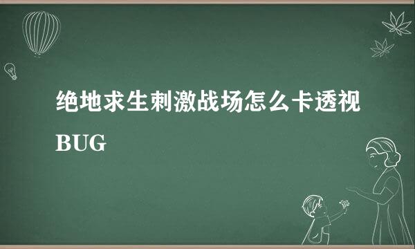 绝地求生刺激战场怎么卡透视BUG