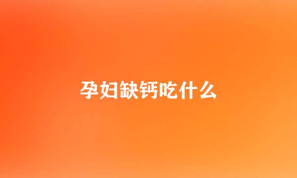 孕妇缺钙吃什么