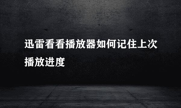 迅雷看看播放器如何记住上次播放进度