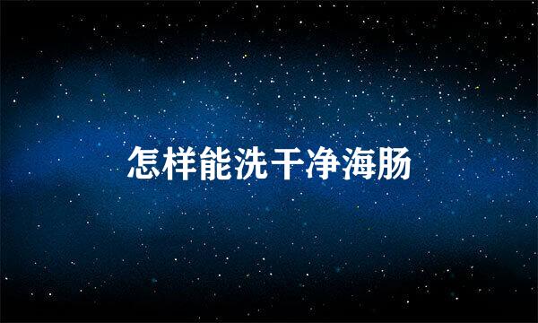 怎样能洗干净海肠