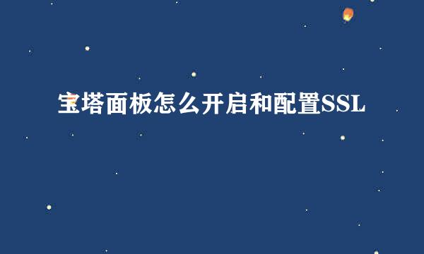 宝塔面板怎么开启和配置SSL