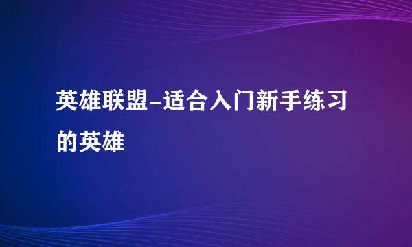 英雄联盟-适合入门新手练习的英雄