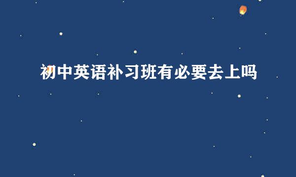 初中英语补习班有必要去上吗