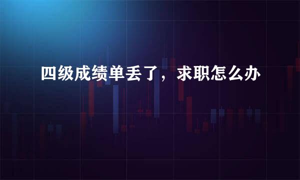 四级成绩单丢了，求职怎么办