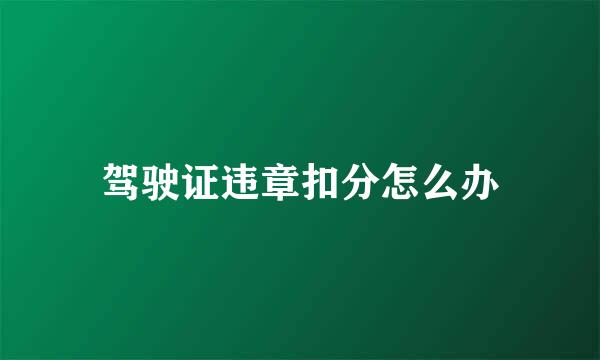 驾驶证违章扣分怎么办