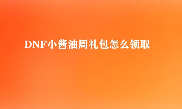 DNF小酱油周礼包怎么领取
