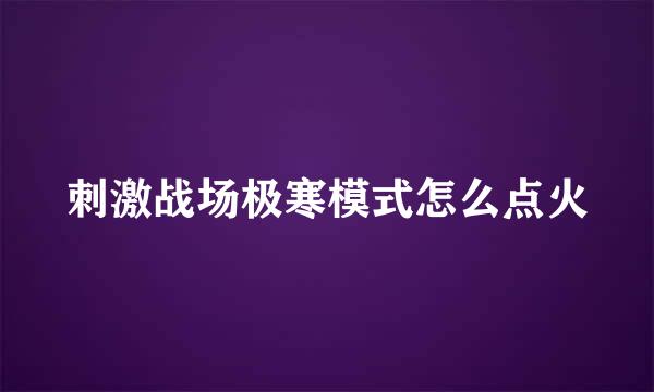 刺激战场极寒模式怎么点火