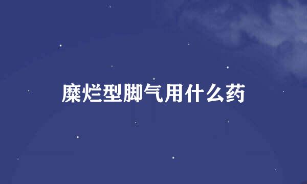 糜烂型脚气用什么药