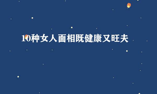 10种女人面相既健康又旺夫