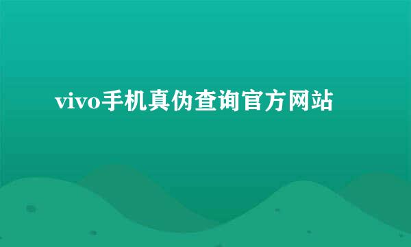 vivo手机真伪查询官方网站