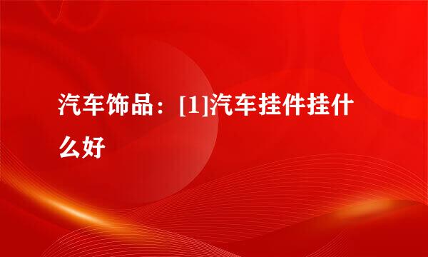 汽车饰品：[1]汽车挂件挂什么好