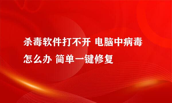 杀毒软件打不开 电脑中病毒怎么办 简单一键修复