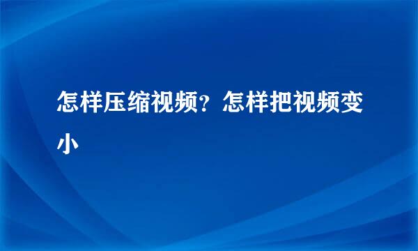 怎样压缩视频？怎样把视频变小