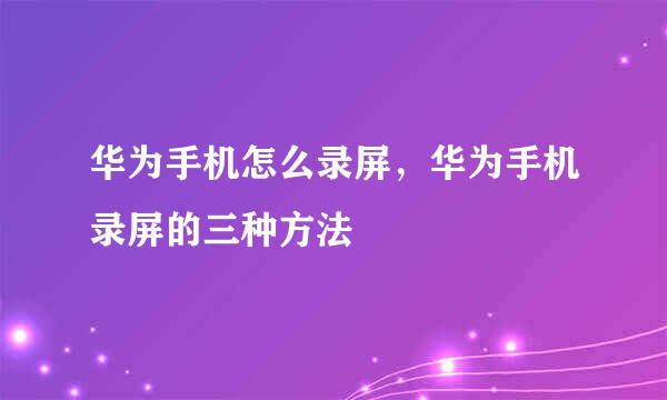 华为手机怎么录屏，华为手机录屏的三种方法