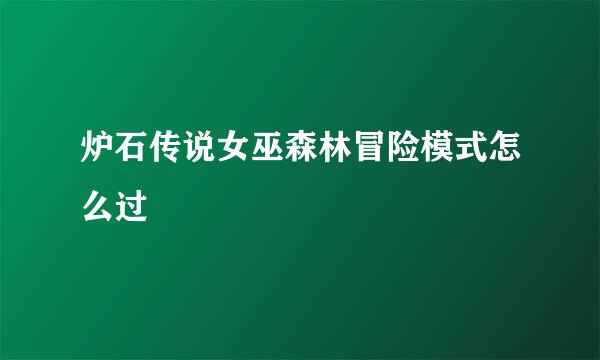 炉石传说女巫森林冒险模式怎么过