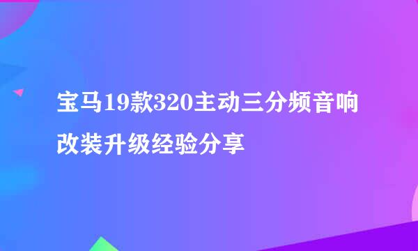宝马19款320主动三分频音响改装升级经验分享