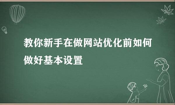 教你新手在做网站优化前如何做好基本设置