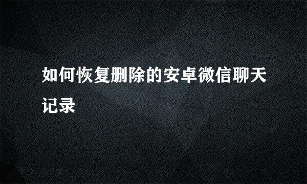 如何恢复删除的安卓微信聊天记录