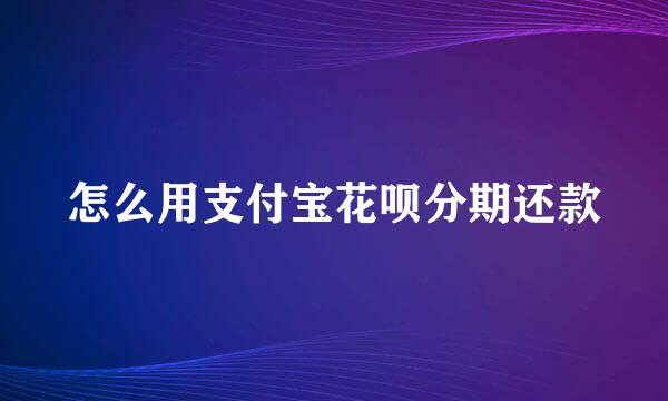 怎么用支付宝花呗分期还款