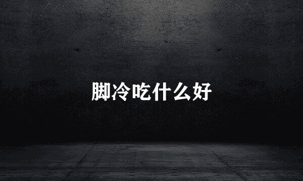 脚冷吃什么好
