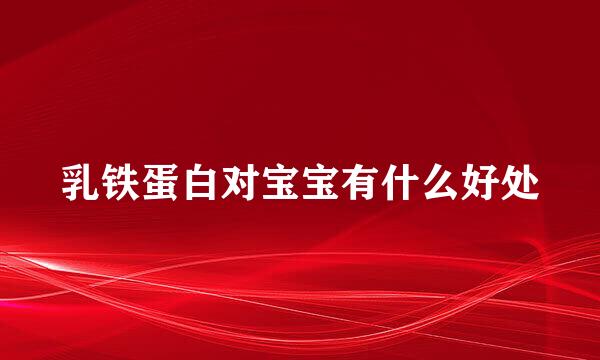 乳铁蛋白对宝宝有什么好处