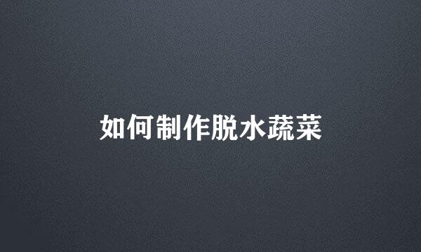 如何制作脱水蔬菜