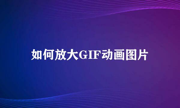 如何放大GIF动画图片