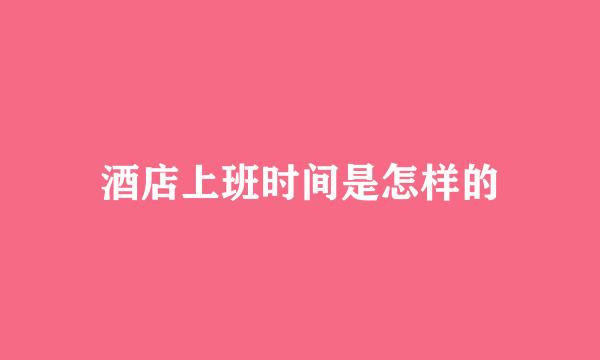 酒店上班时间是怎样的