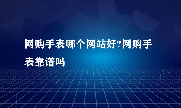 网购手表哪个网站好?网购手表靠谱吗