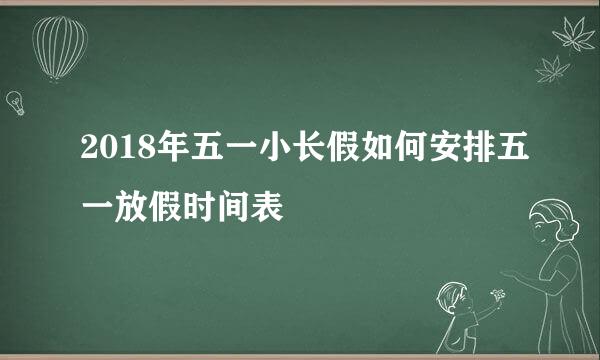2018年五一小长假如何安排五一放假时间表