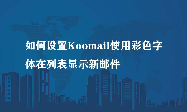 如何设置Koomail使用彩色字体在列表显示新邮件