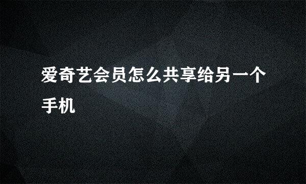 爱奇艺会员怎么共享给另一个手机