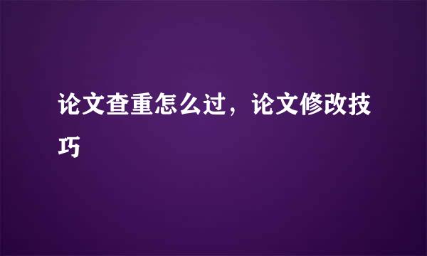 论文查重怎么过，论文修改技巧