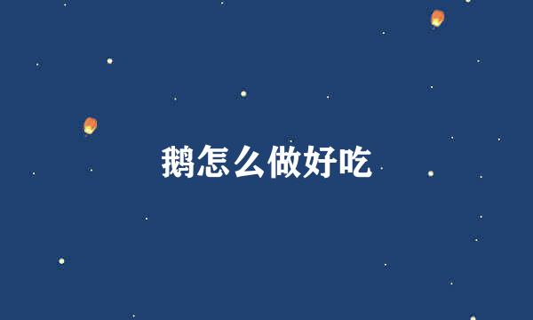 鹅怎么做好吃