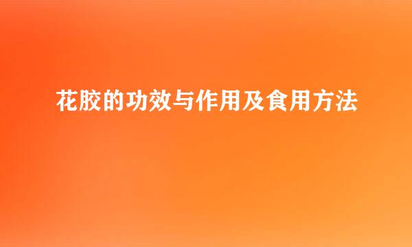 花胶的功效与作用及食用方法