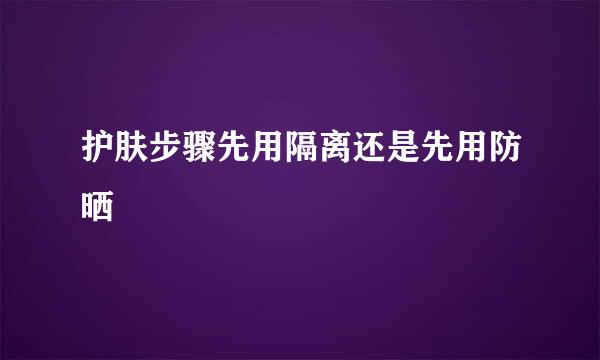 护肤步骤先用隔离还是先用防晒