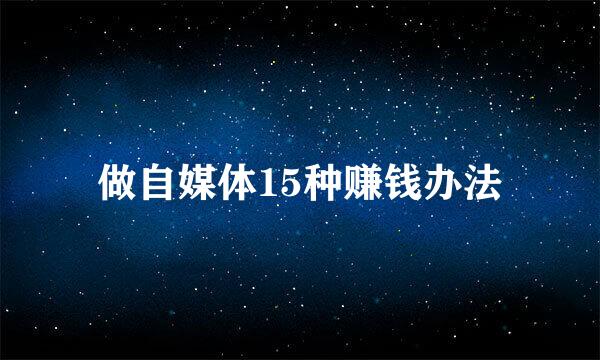 做自媒体15种赚钱办法
