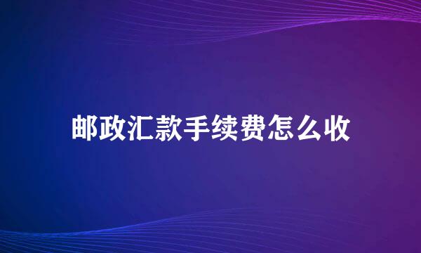 邮政汇款手续费怎么收