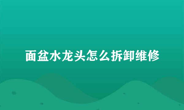 面盆水龙头怎么拆卸维修