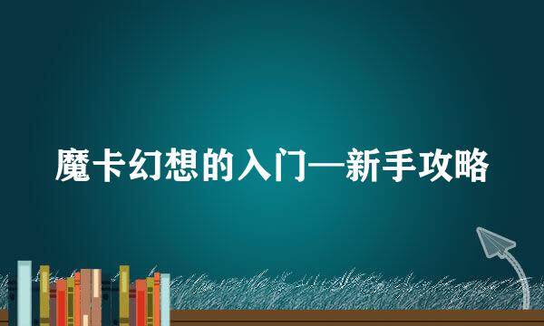 魔卡幻想的入门—新手攻略
