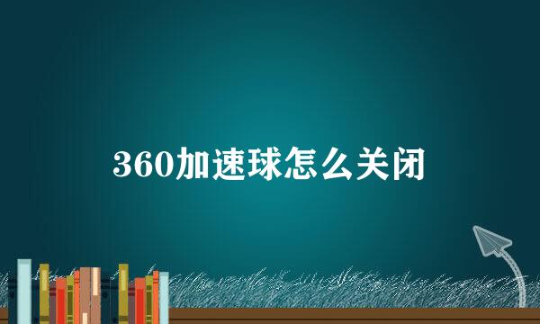 360加速球怎么关闭